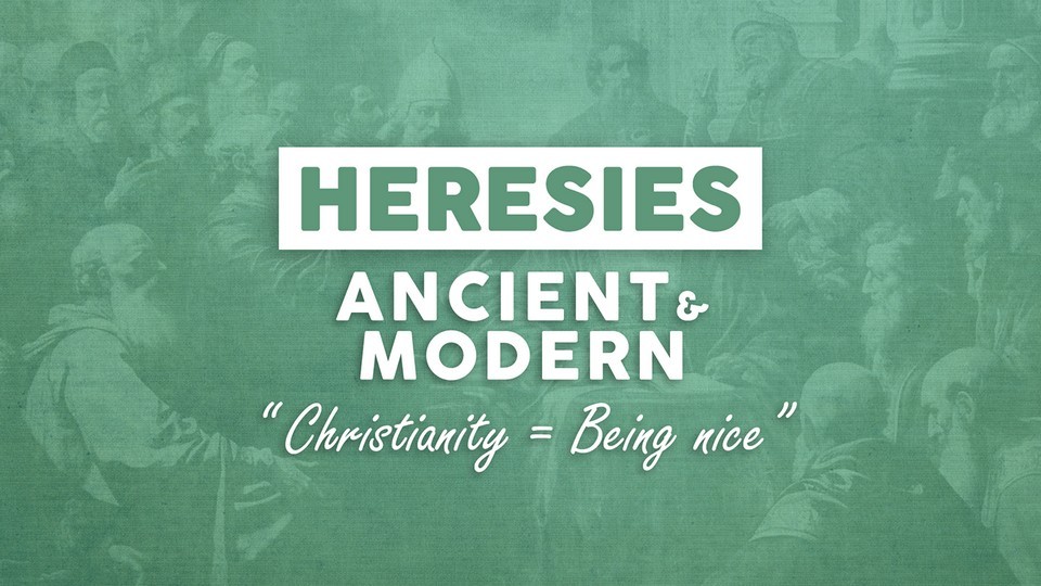 Heresies Ancient and Modern - Christianity = Being Nice