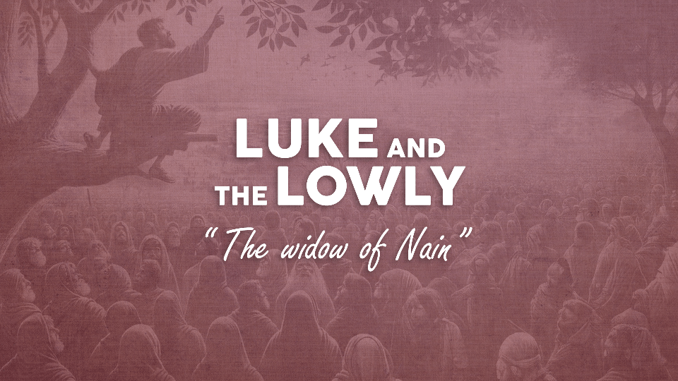 Luke and the Lowly (sermon series) - The Widow of Nain