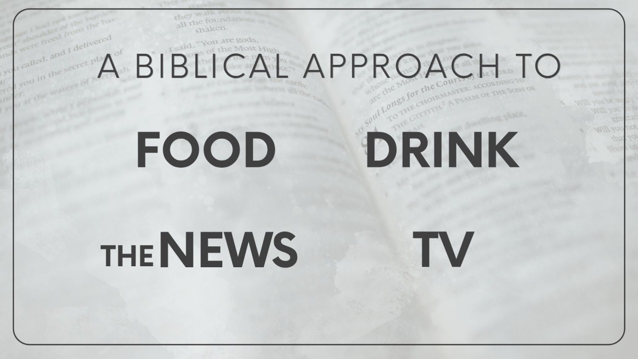 A Biblical Approach To Food, Drink, the News and TV
