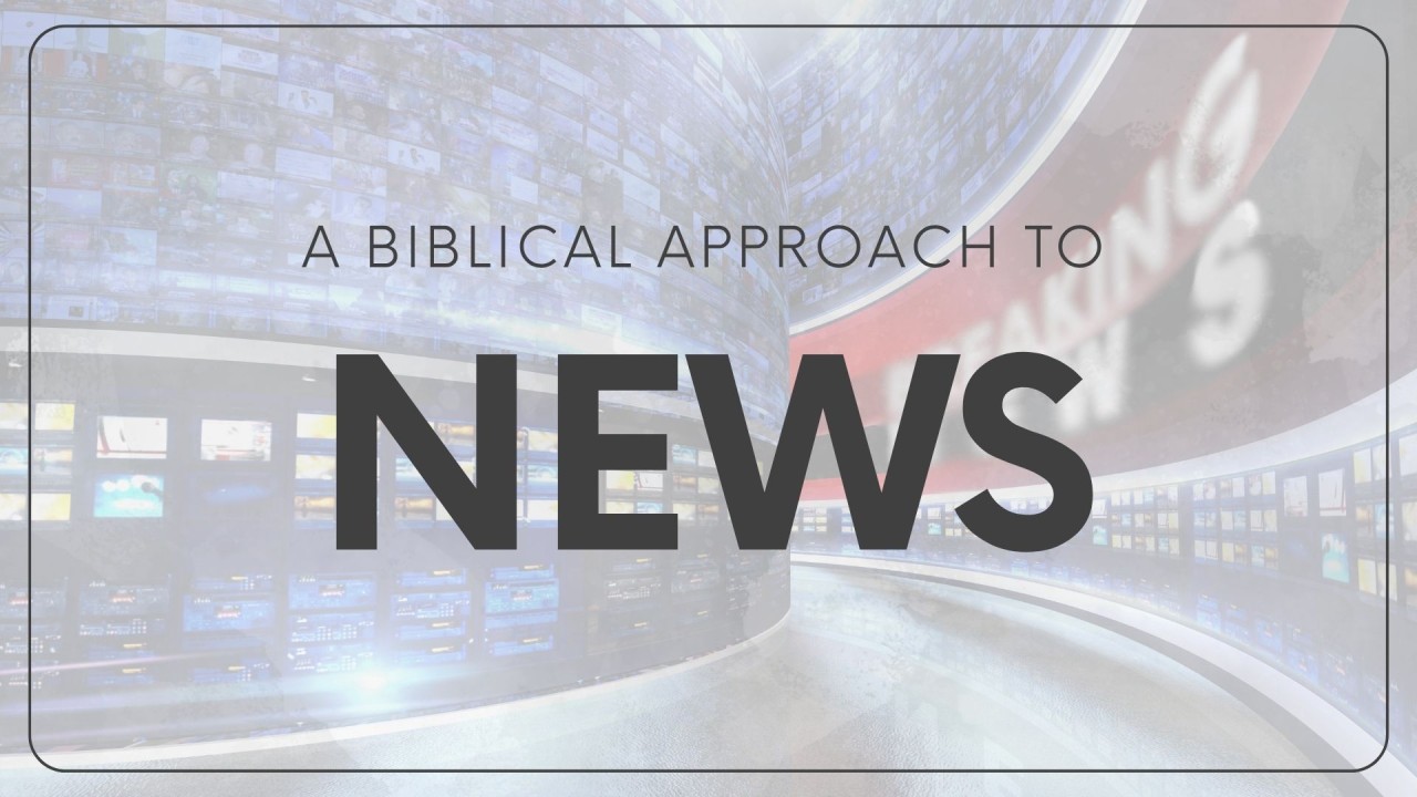 A Biblical Approach To the News